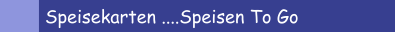 Speisekarten ....Speisen To Go